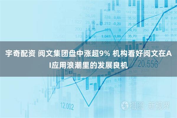 宇奇配资 阅文集团盘中涨超9% 机构看好阅文在AI应用浪潮里的发展良机