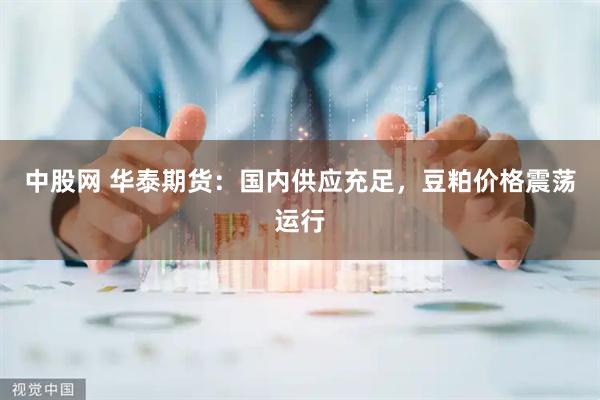 中股网 华泰期货：国内供应充足，豆粕价格震荡运行