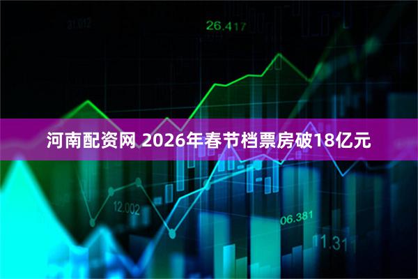 河南配资网 2026年春节档票房破18亿元